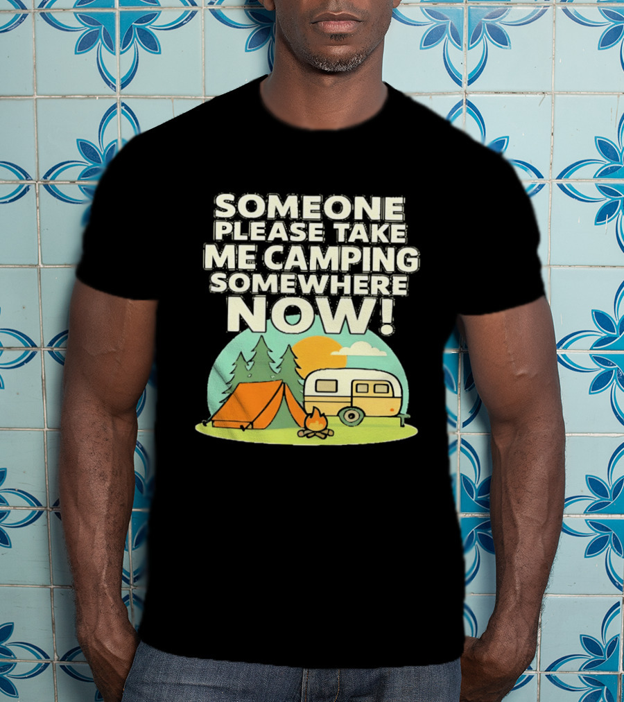 Someone Please Take Me Camping Somewhere Now Camping Tent Campfire Trailer Sunset Forest T-Shirt