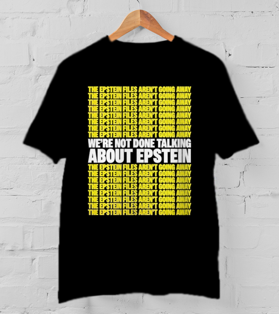 The Epstein Files Aren't Going Away We're Not Done Talking About Epstein T-Shirt