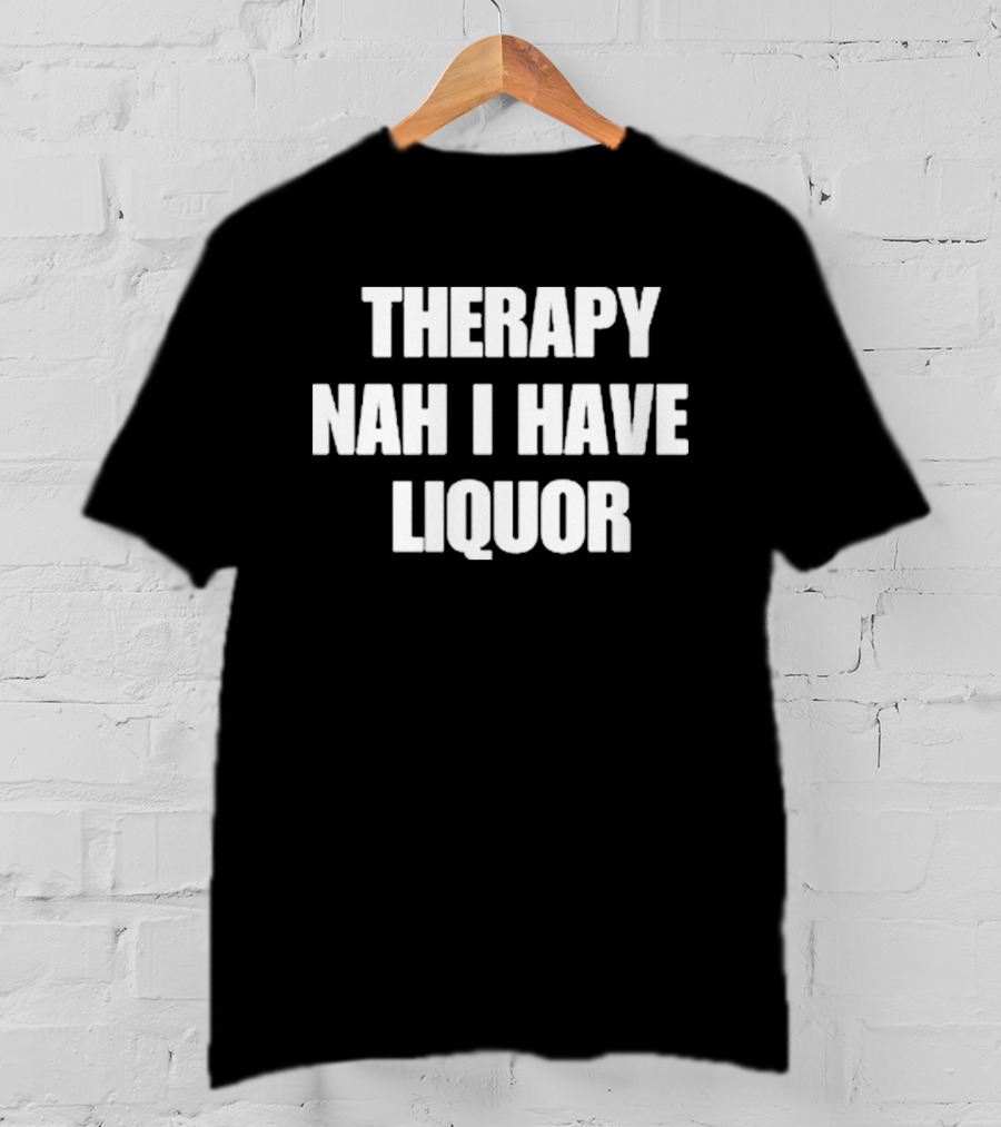 Therapy Nah I Have Liquor Funny Drinking Humor T-Shirt