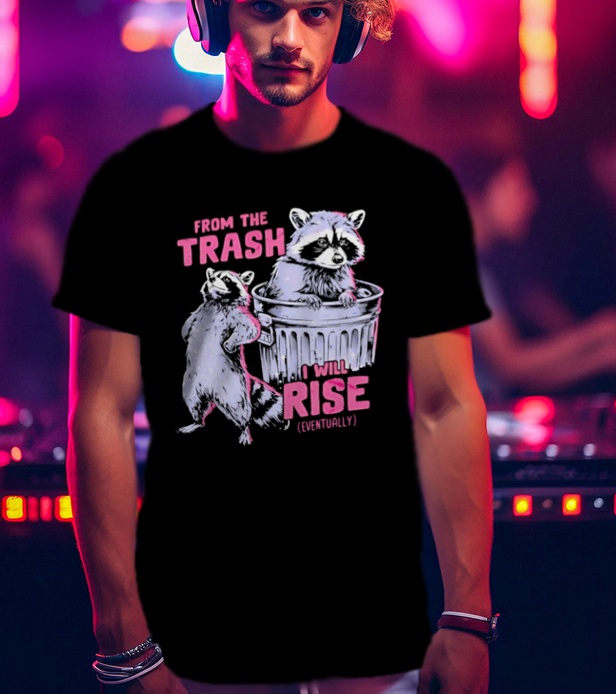 From The Trash I Will Rise Raccoon Humor T-Shirt