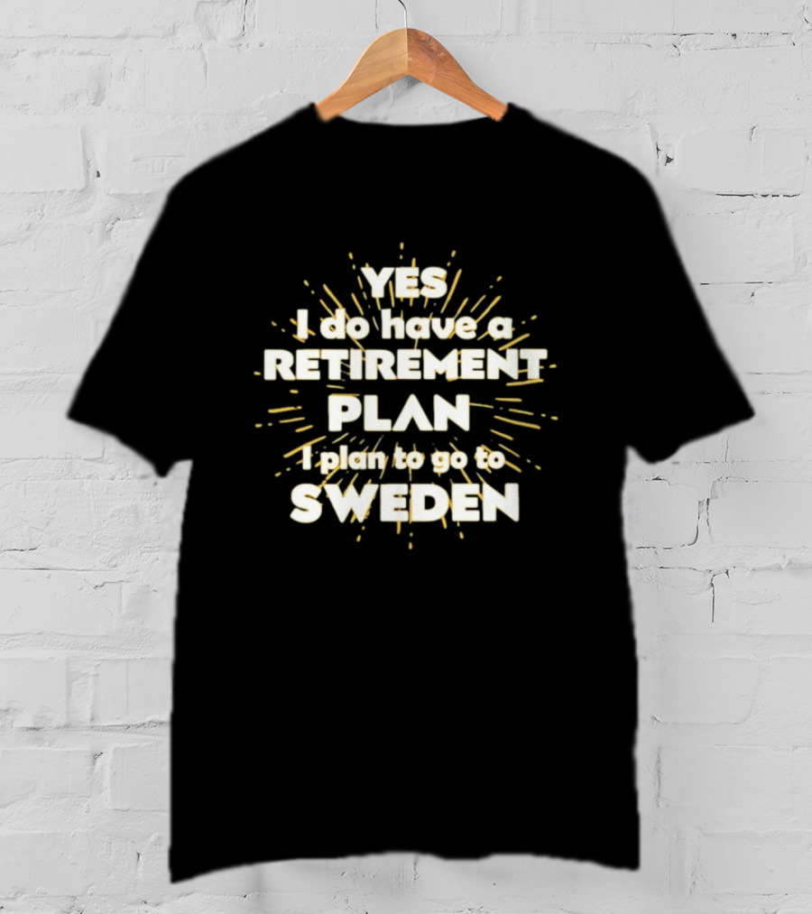 Yes I Do Have A Retirement Plan I Plan To Go To Sweden T-Shirt