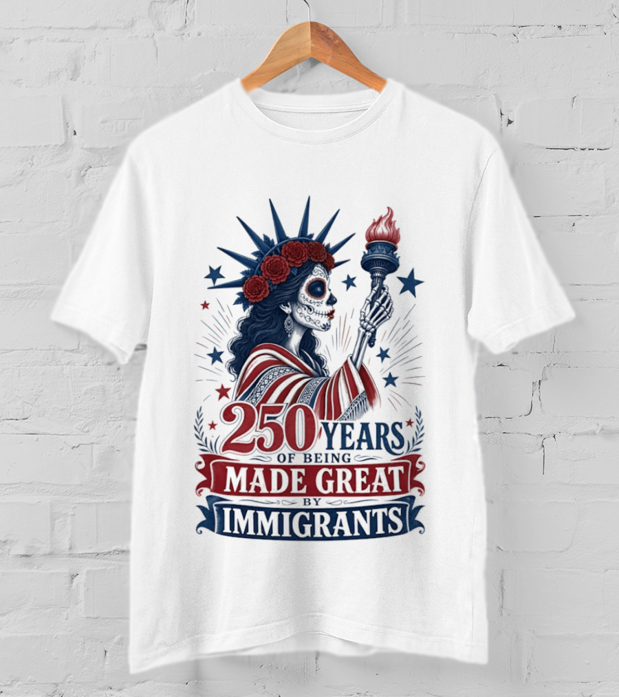 250 Years Of Being Made Great By Immigrants Skeleton Liberty Torch Flowers T-Shirt