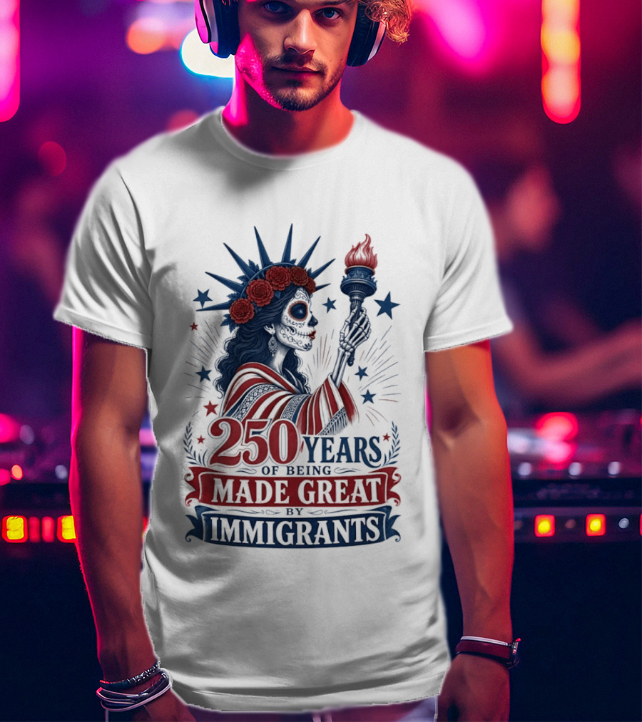 250 Years Of Being Made Great By Immigrants Skeleton Liberty Torch Flowers T-Shirt