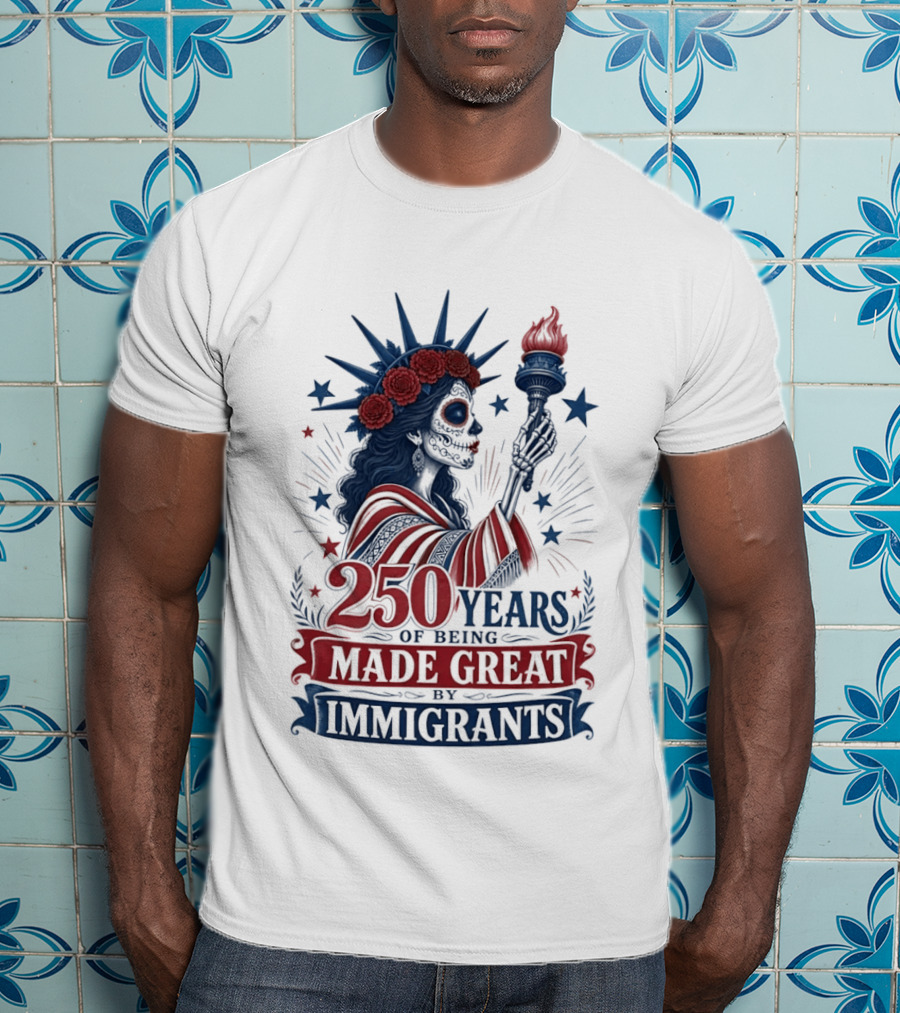 250 Years Of Being Made Great By Immigrants Skeleton Liberty Torch Flowers T-Shirt