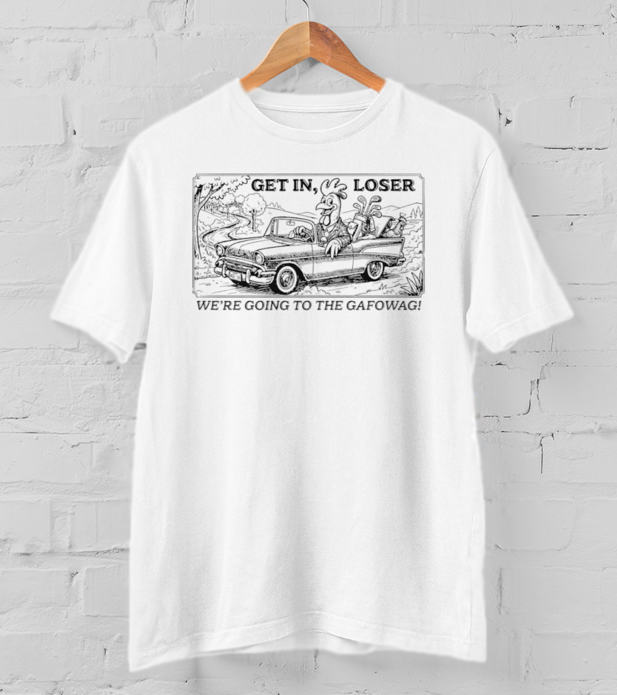 Get In Loser We Are Going To The Gafowag Rooster In Car Scene T-Shirt