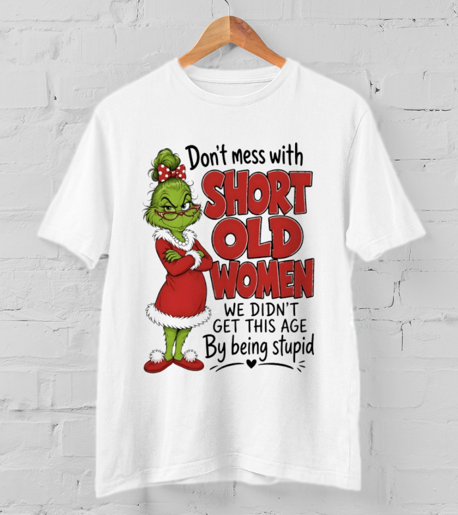 Don't Mess With Short Old Women Grinch We Didn't Get This Age By Being Stupid T-Shirt