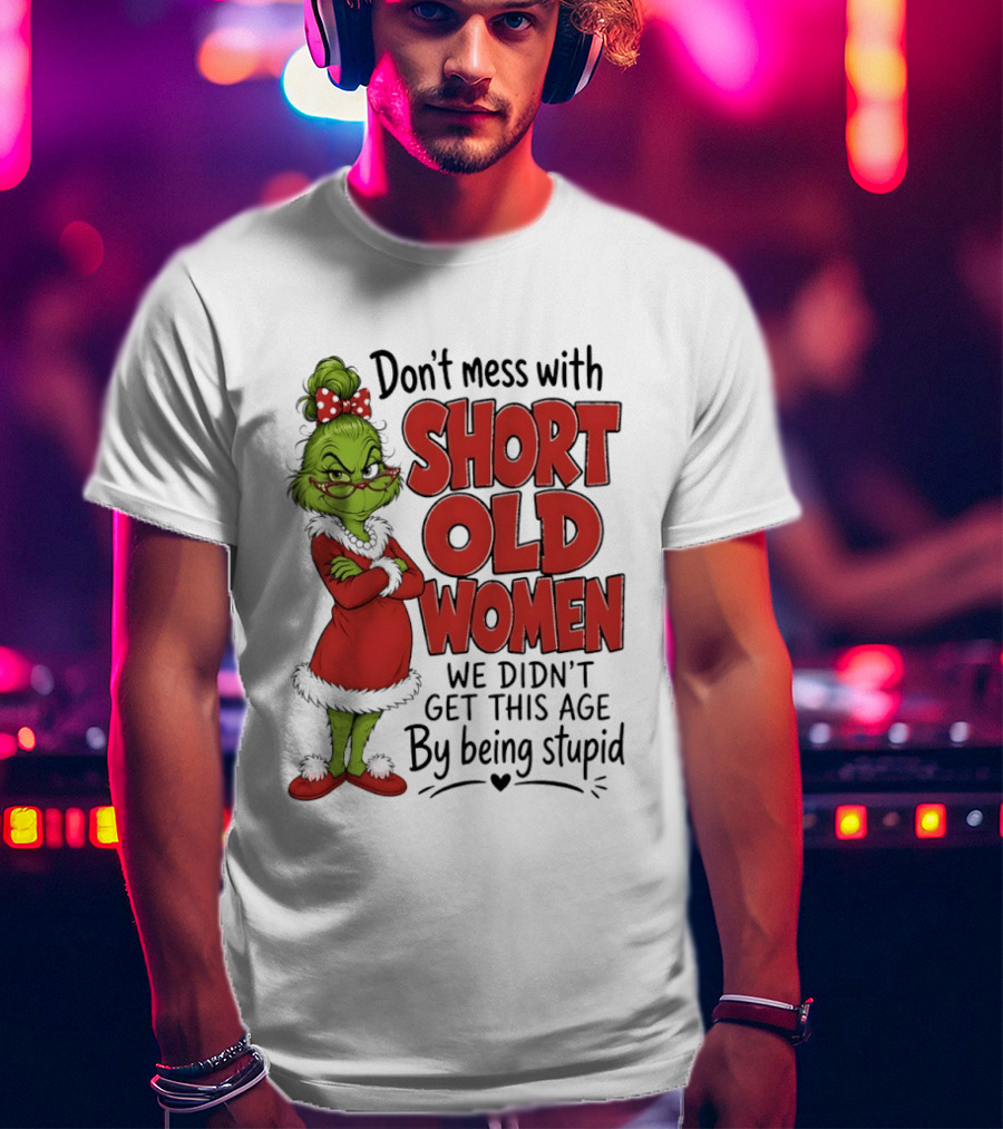 Don't Mess With Short Old Women Grinch We Didn't Get This Age By Being Stupid T-Shirt