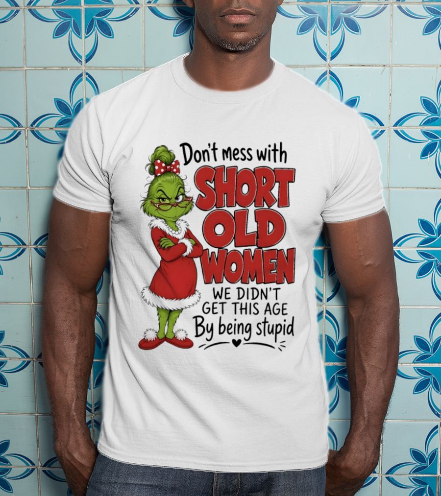 Don't Mess With Short Old Women Grinch We Didn't Get This Age By Being Stupid T-Shirt