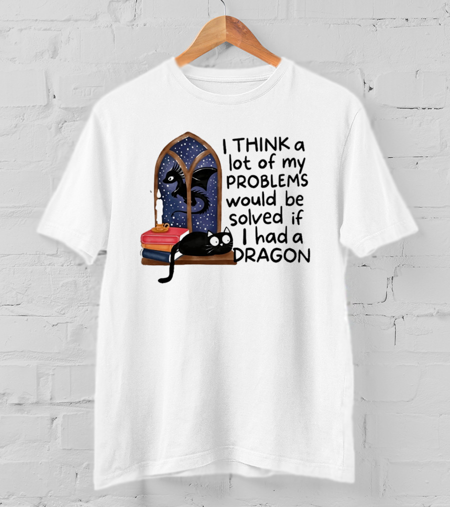 I Think A Lot Of My Problems Would Be Solved If I Had A Dragon Black Cat And Books T-Shirt