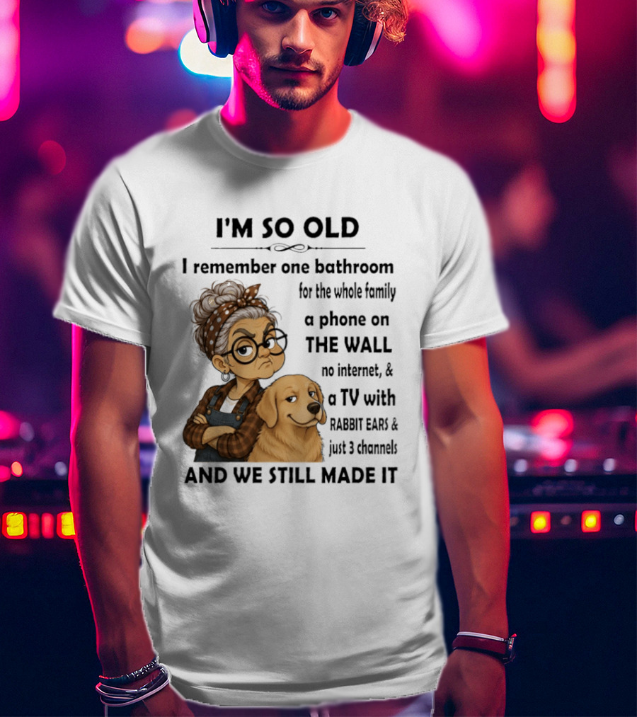 I'm So Old I Remember One Bathroom Whole Family Phone On Wall No Internet TV Rabbit Ears Just 3 Channels Still Made It T-Shirt