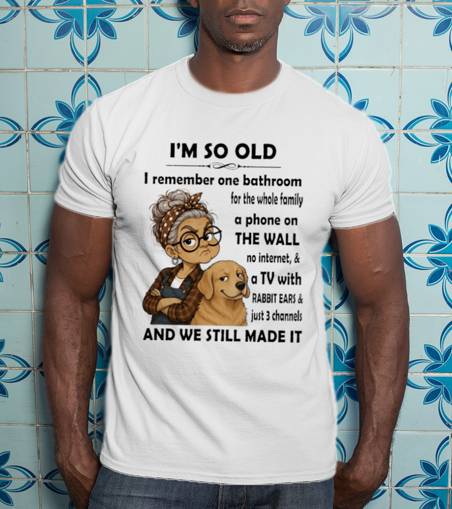 I'm So Old I Remember One Bathroom Whole Family Phone On Wall No Internet TV Rabbit Ears Just 3 Channels Still Made It T-Shirt