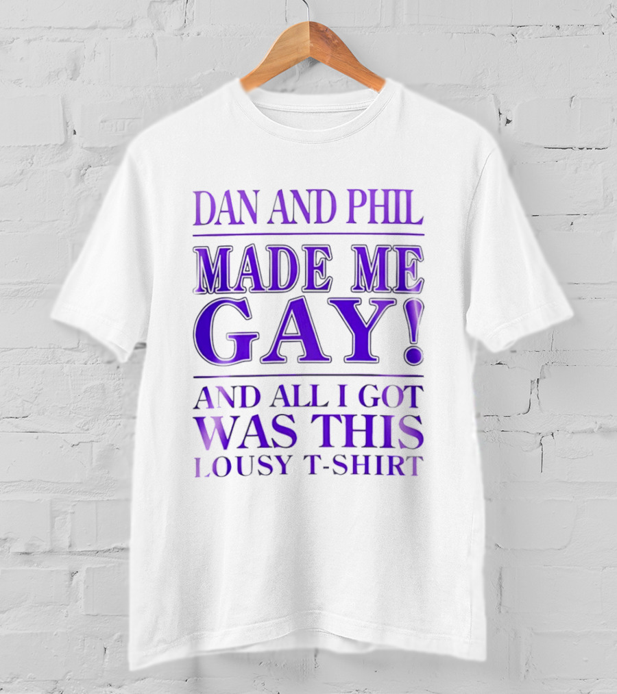Dan And Phil Made Me Gay And All I Got Was This Lousy T T-Shirt