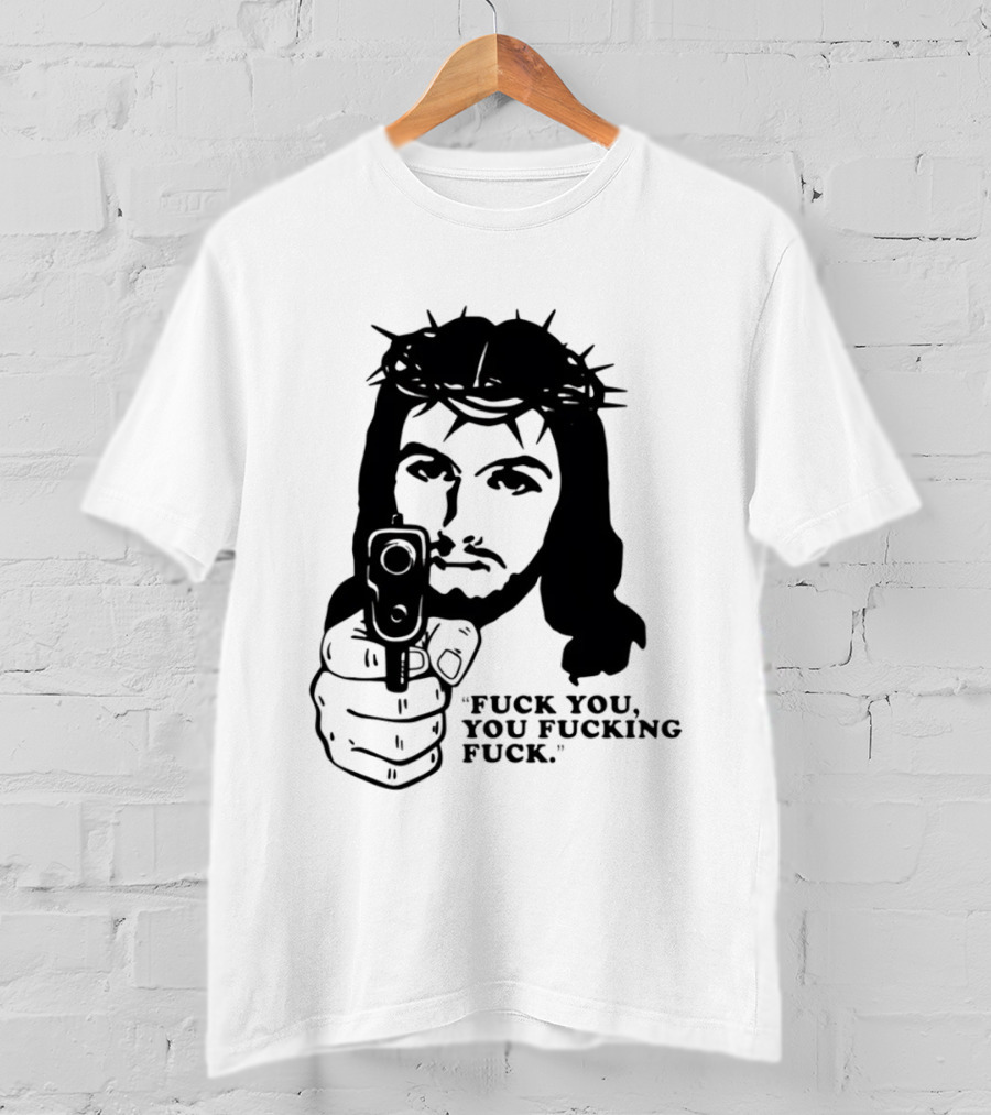 Jesus Holding Gun With Quote 'Fuck You You Fucking Fuck T-Shirt