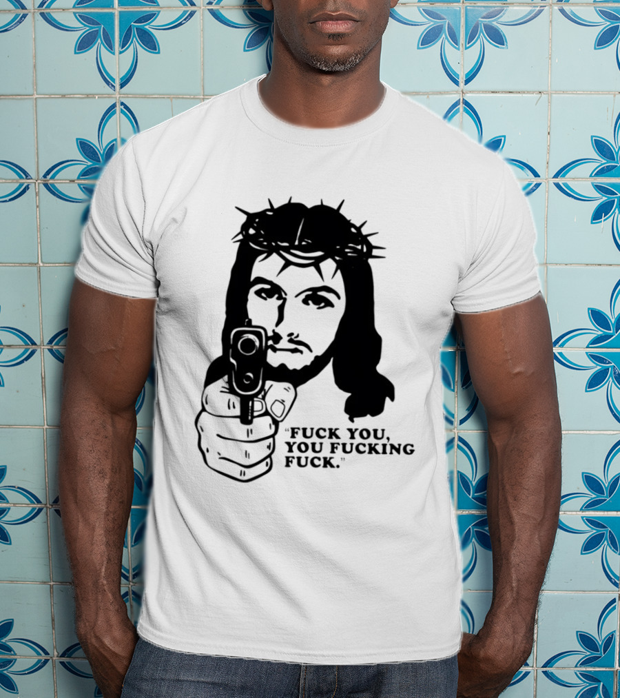 Jesus Holding Gun With Quote 'Fuck You You Fucking Fuck T-Shirt