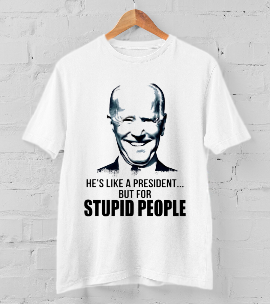 Joe Biden He's Like A President But For Stupid People T-Shirt