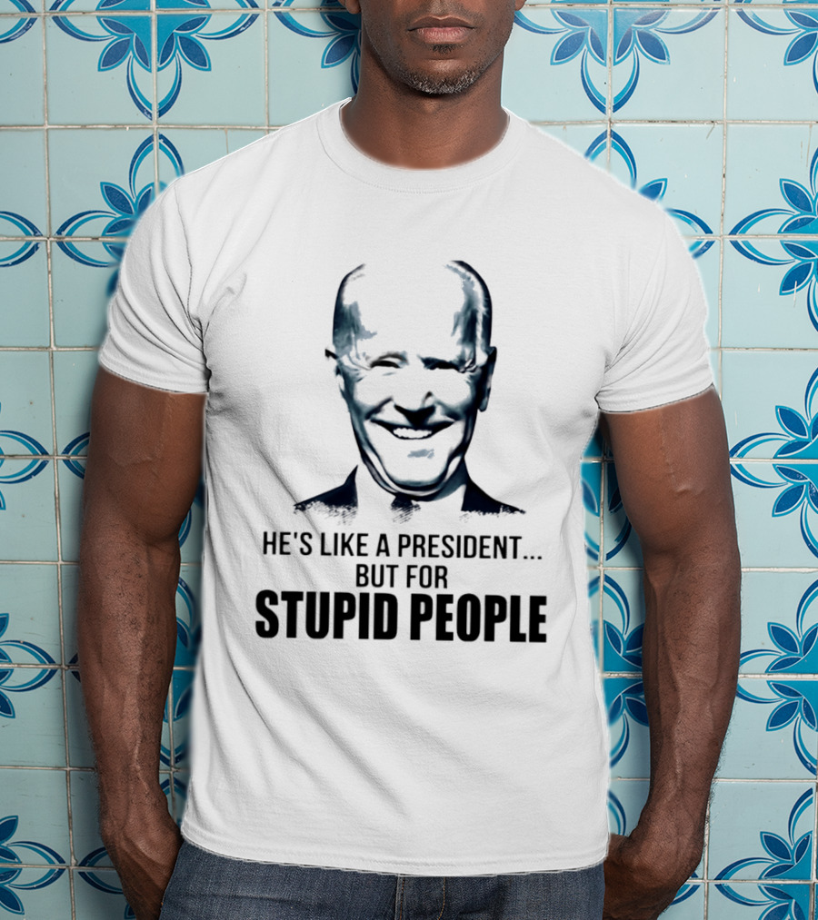 Joe Biden He's Like A President But For Stupid People T-Shirt