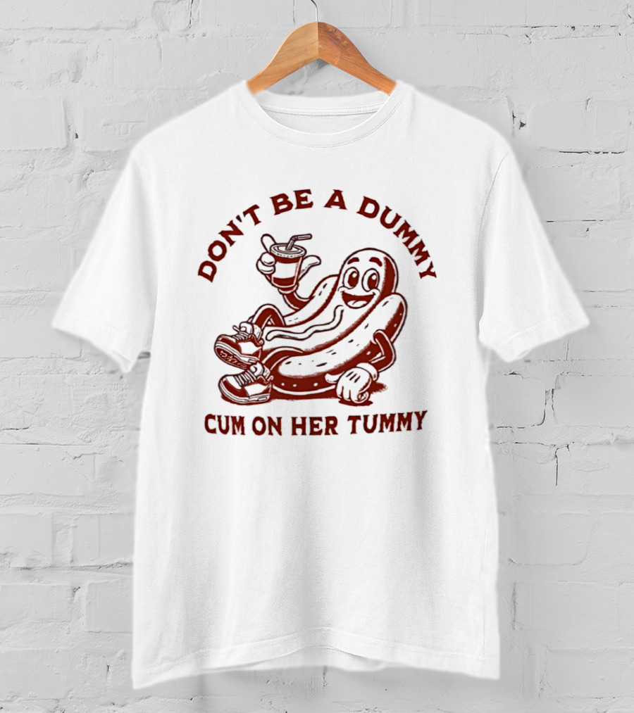 Don’t Be A Dummy Cum On Her Tummy T-Shirt