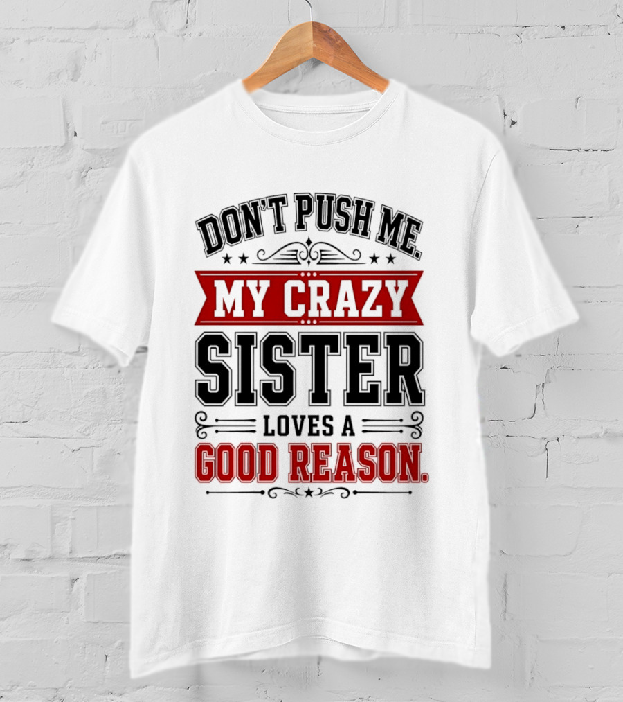 Don't Push Me My Crazy Sister Loves A Good Reason T-Shirt