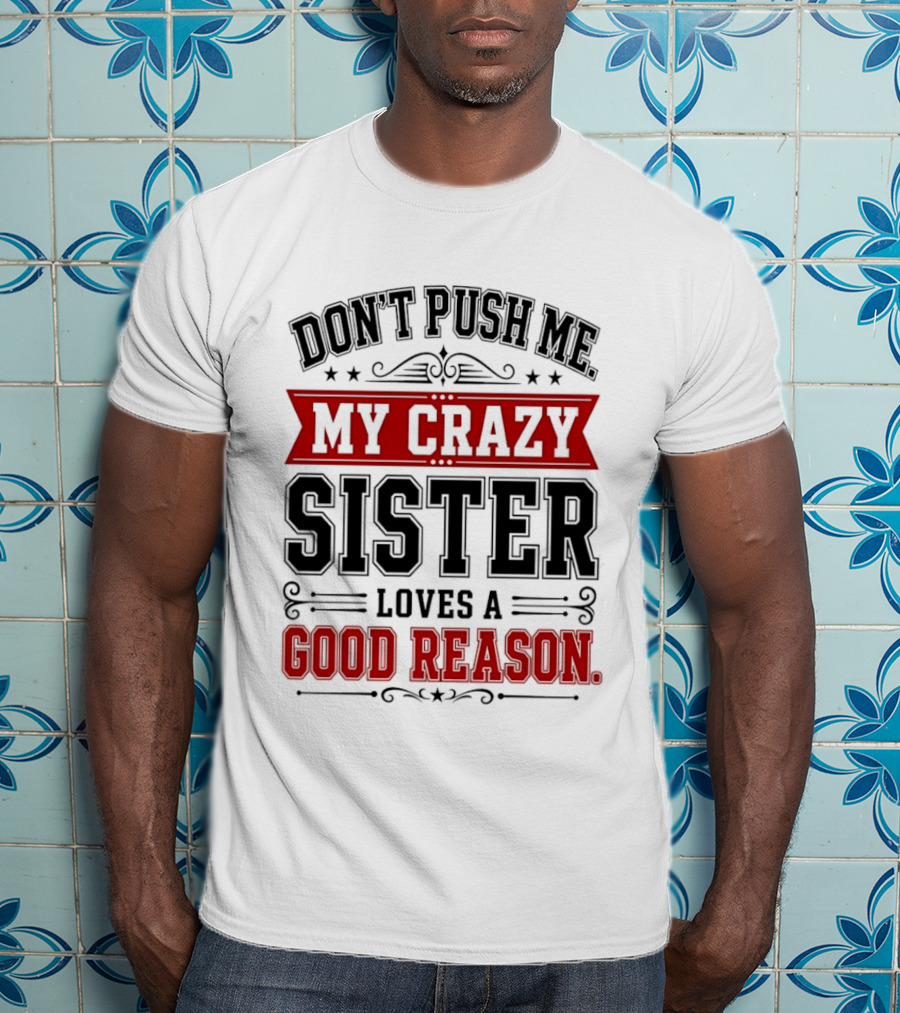 Don't Push Me My Crazy Sister Loves A Good Reason T-Shirt