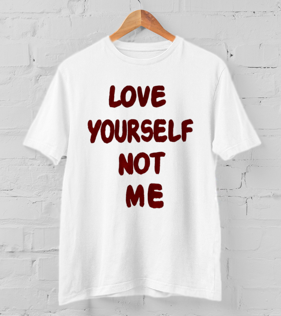 Love Yourself Not Me T-Shirt