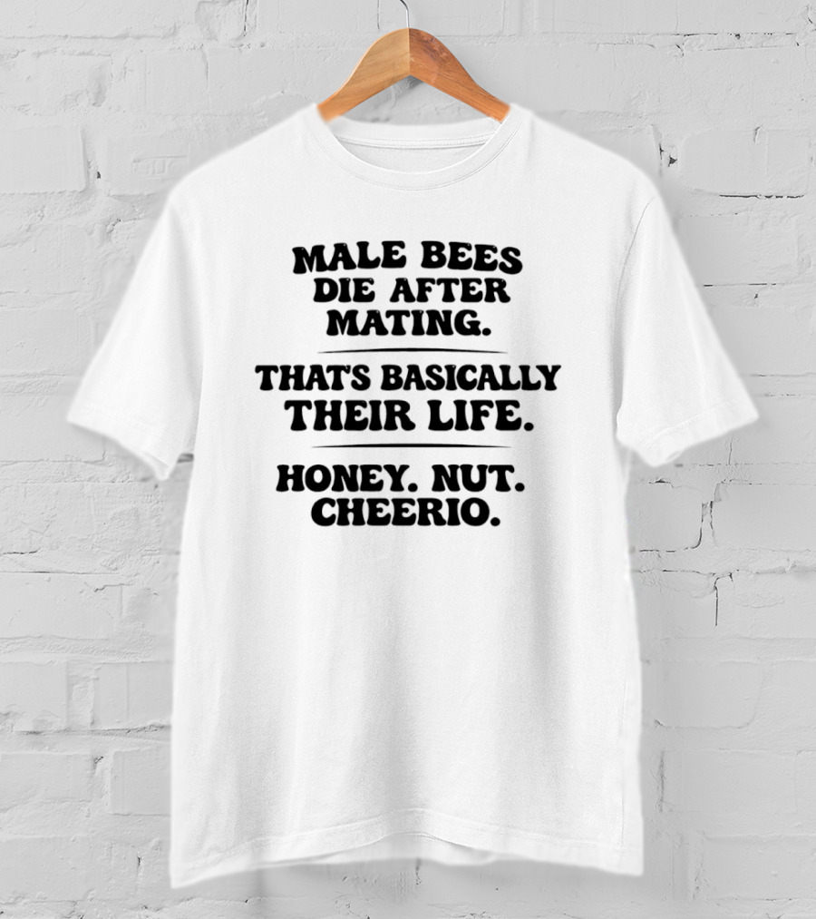 Male Bees Die After Mating That's Basically Their Life Honey Nut Cheerio T-Shirt