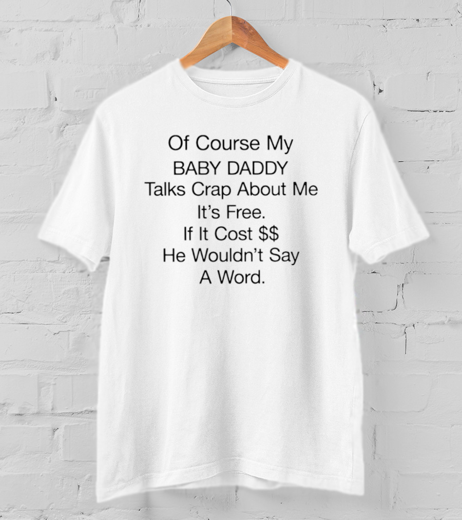 Of Course My Baby Daddy Talks Crap About Me It's Free If It Cost He Wouldn't Say A Word T-Shirt
