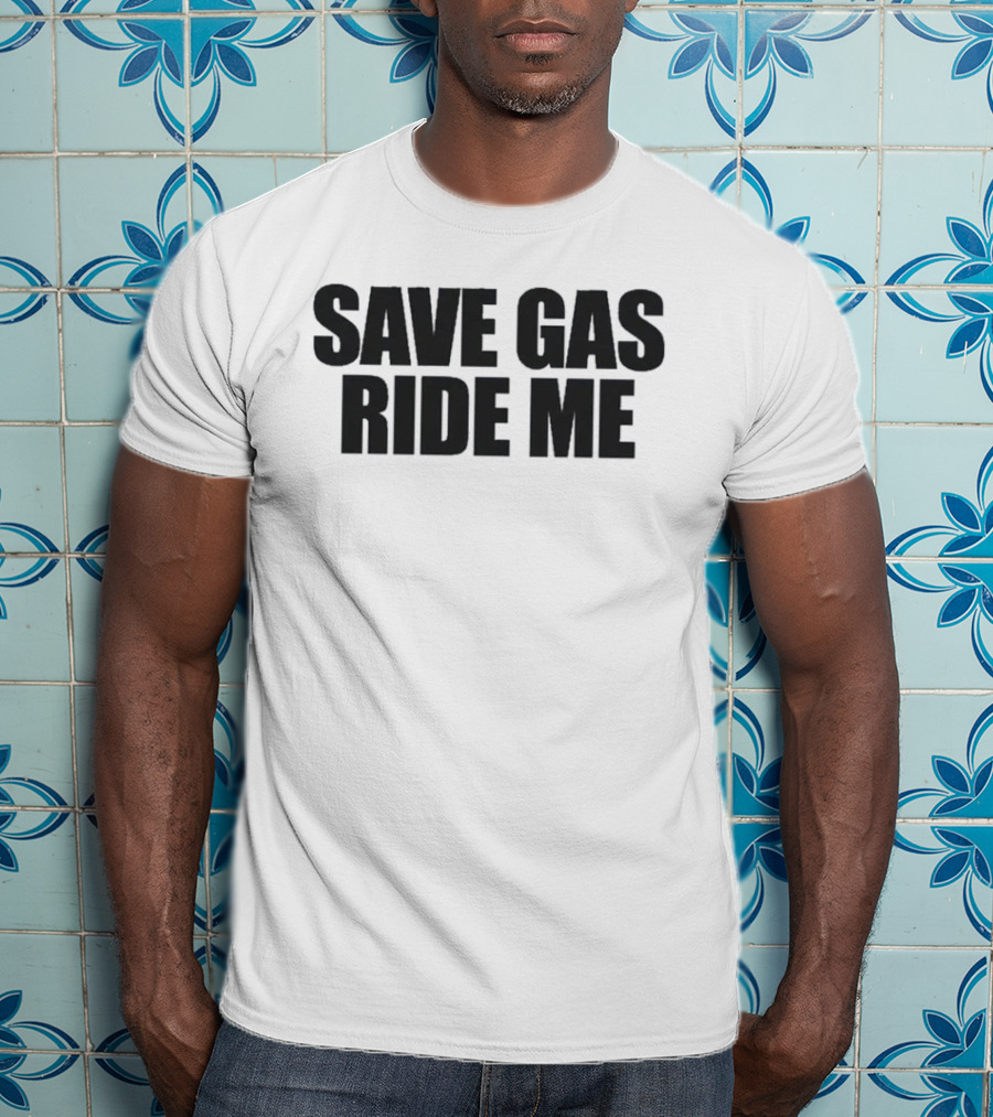 Save Gas Ride Me T-Shirt