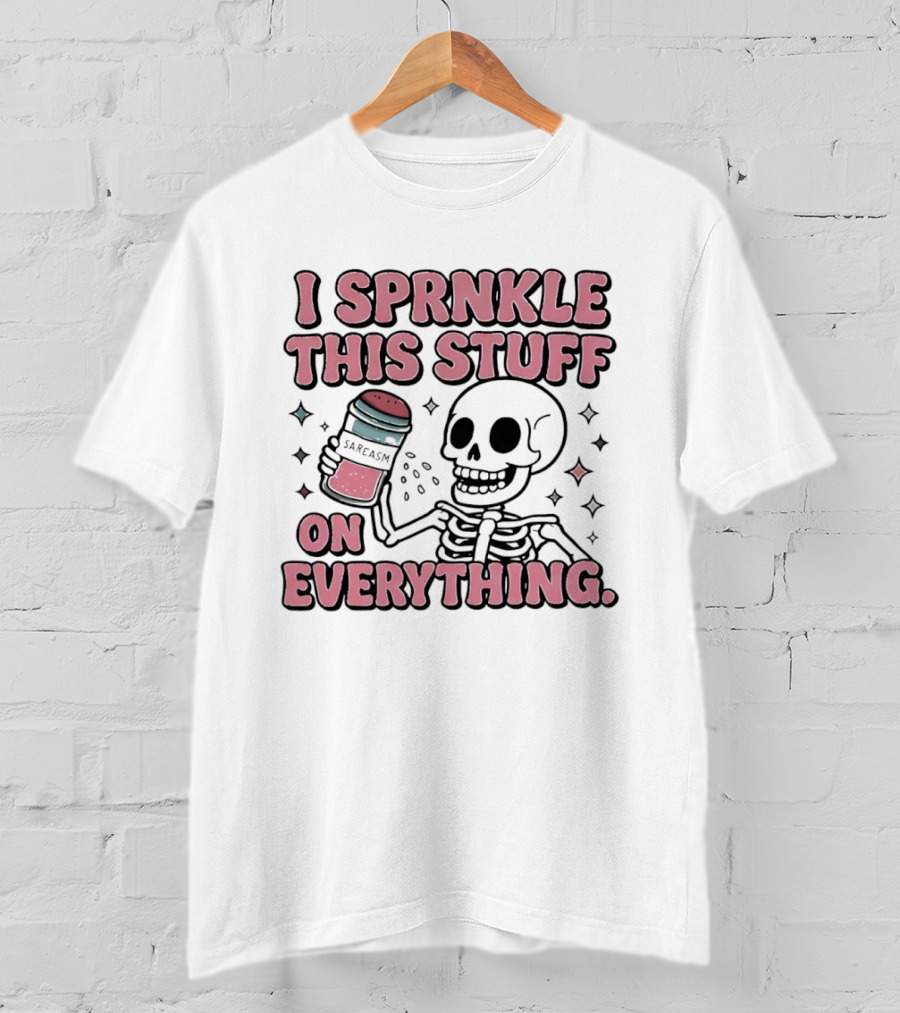 Skeleton Sarcasm I Sprinkle This Stuff On Everything T-Shirt