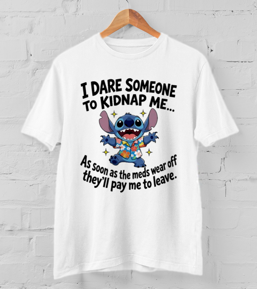 Stitch I Dare Someone To Kidnap Me As Soon As The Meds Wear Off They'll Pay Me To Leave T-Shirt