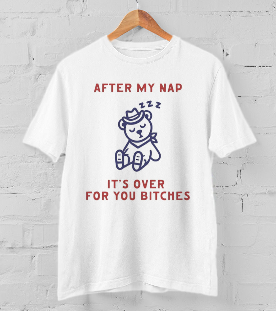 Teddy Bear After My Nap It's Over For You Bitches T-Shirt