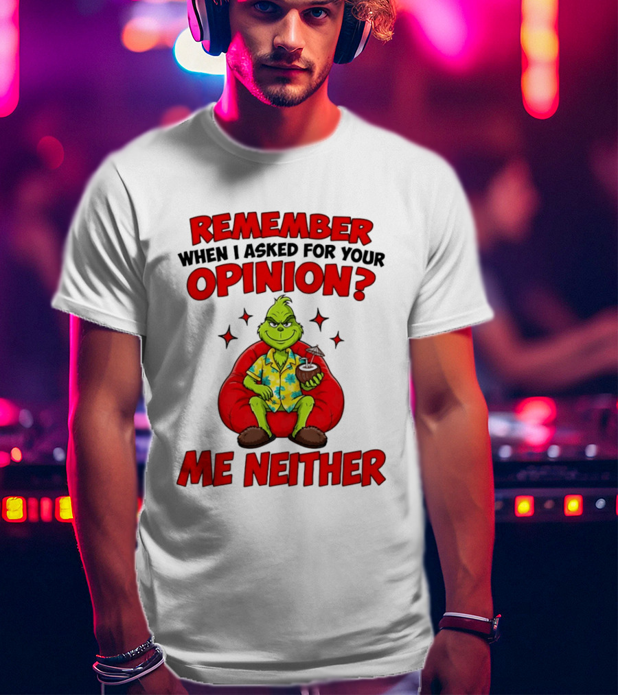 Remember When I Asked For Your Opinion Grinch Me Neither T-Shirt