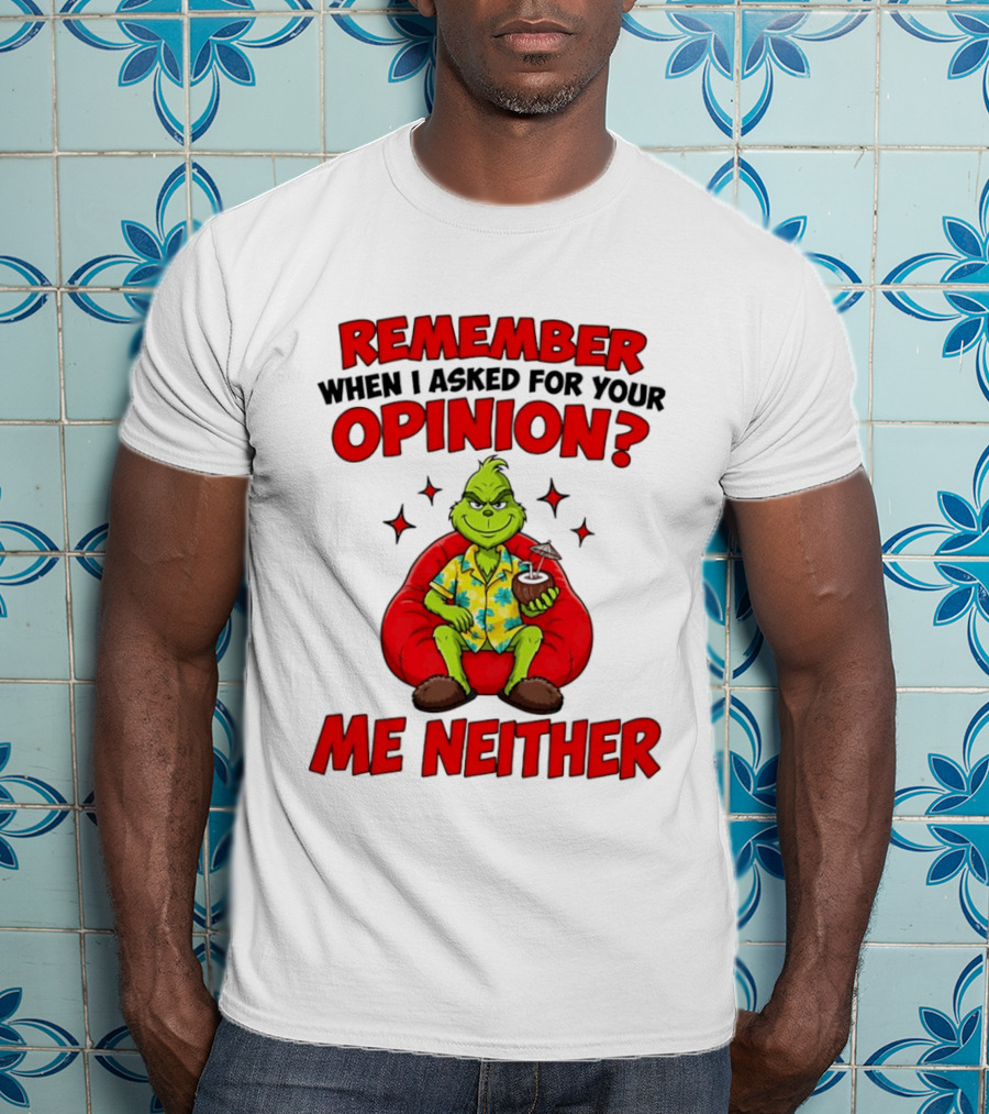 Remember When I Asked For Your Opinion Grinch Me Neither T-Shirt