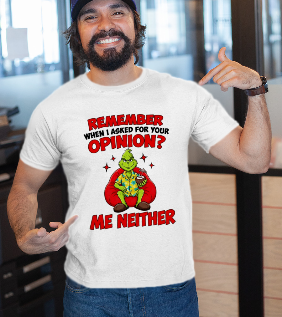 Remember When I Asked For Your Opinion Grinch Me Neither T-Shirt