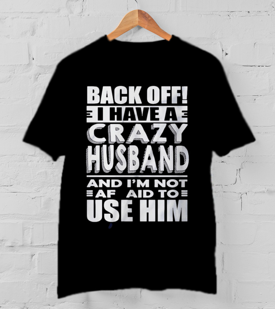 Back Off I Have A Crazy Husband And I'm Not Afraid To Use Him T-Shirt