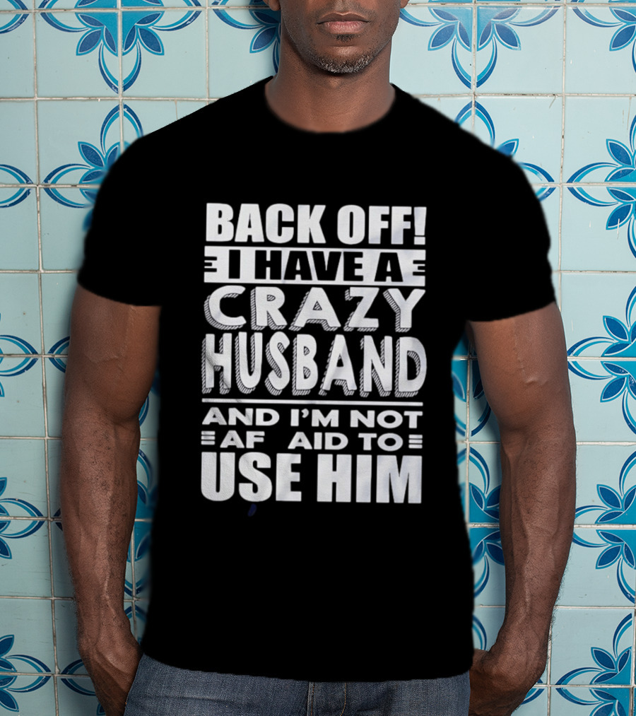 Back Off I Have A Crazy Husband And I'm Not Afraid To Use Him T-Shirt