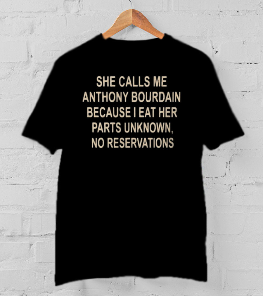 She Calls Me Anthony Bourdain Because I Eat Her Parts Unknown No Reservations T-Shirt