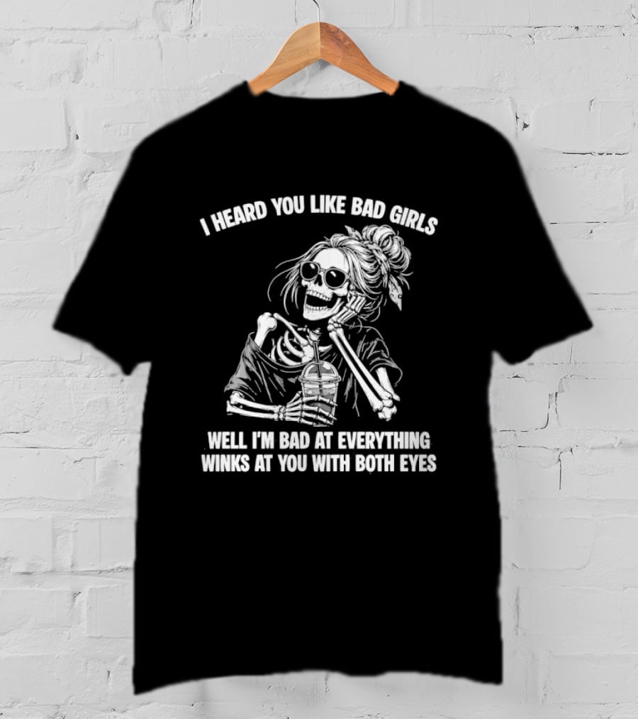 I Heard You Like Bad Girls Well I'm Bad At Everything Winks At You With Both Eyes Skeleton T-Shirt
