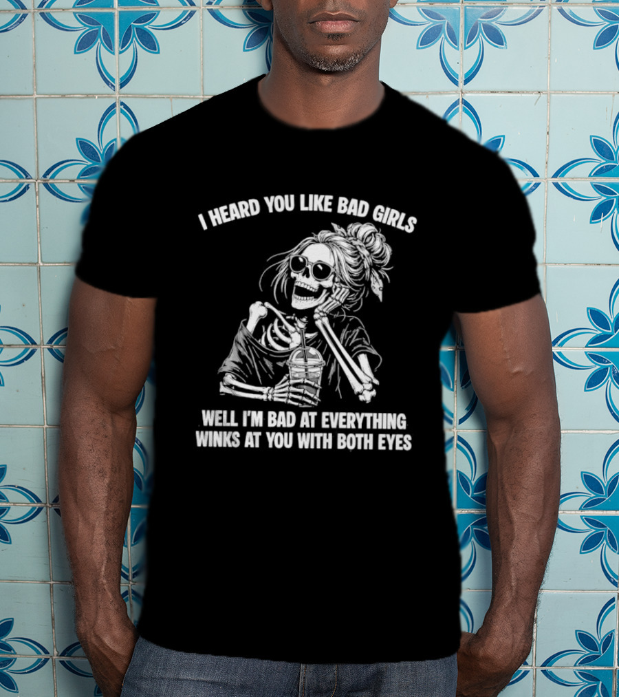I Heard You Like Bad Girls Well I'm Bad At Everything Winks At You With Both Eyes Skeleton T-Shirt