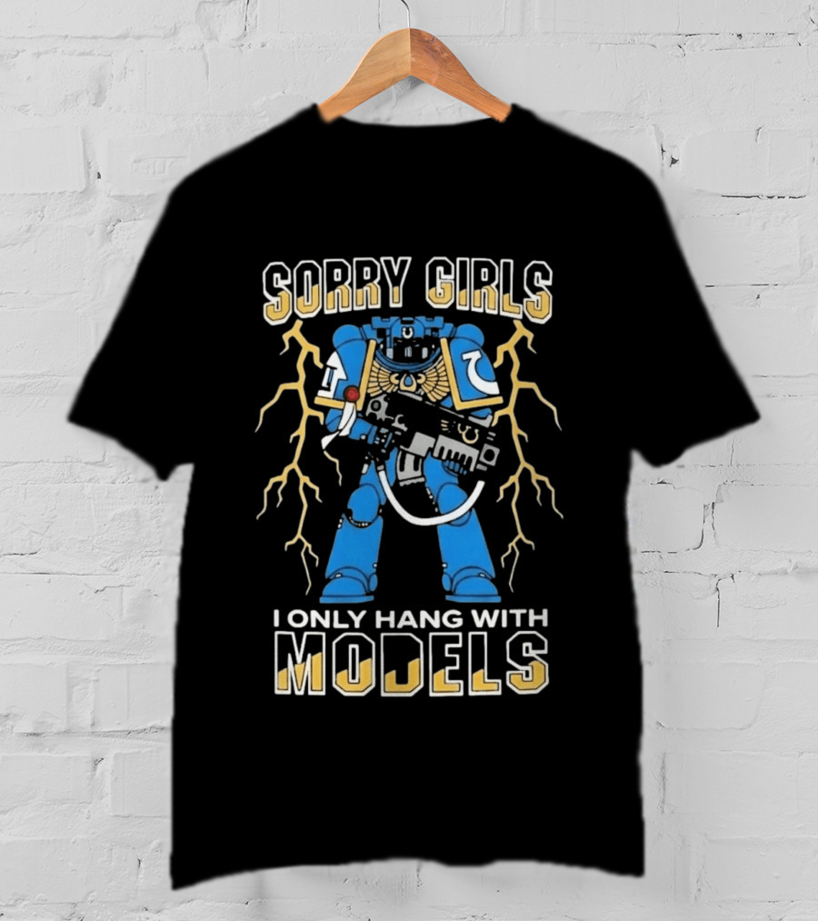 Sorry Girls I Only Hang With Models Warhammer 40K Space Marine Fan Humor T-Shirt