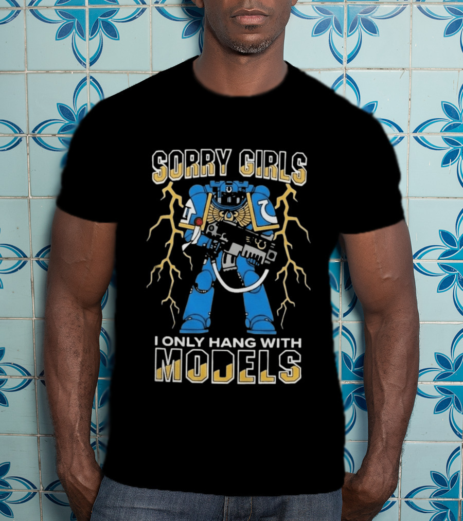 Sorry Girls I Only Hang With Models Warhammer 40K Space Marine Fan Humor T-Shirt