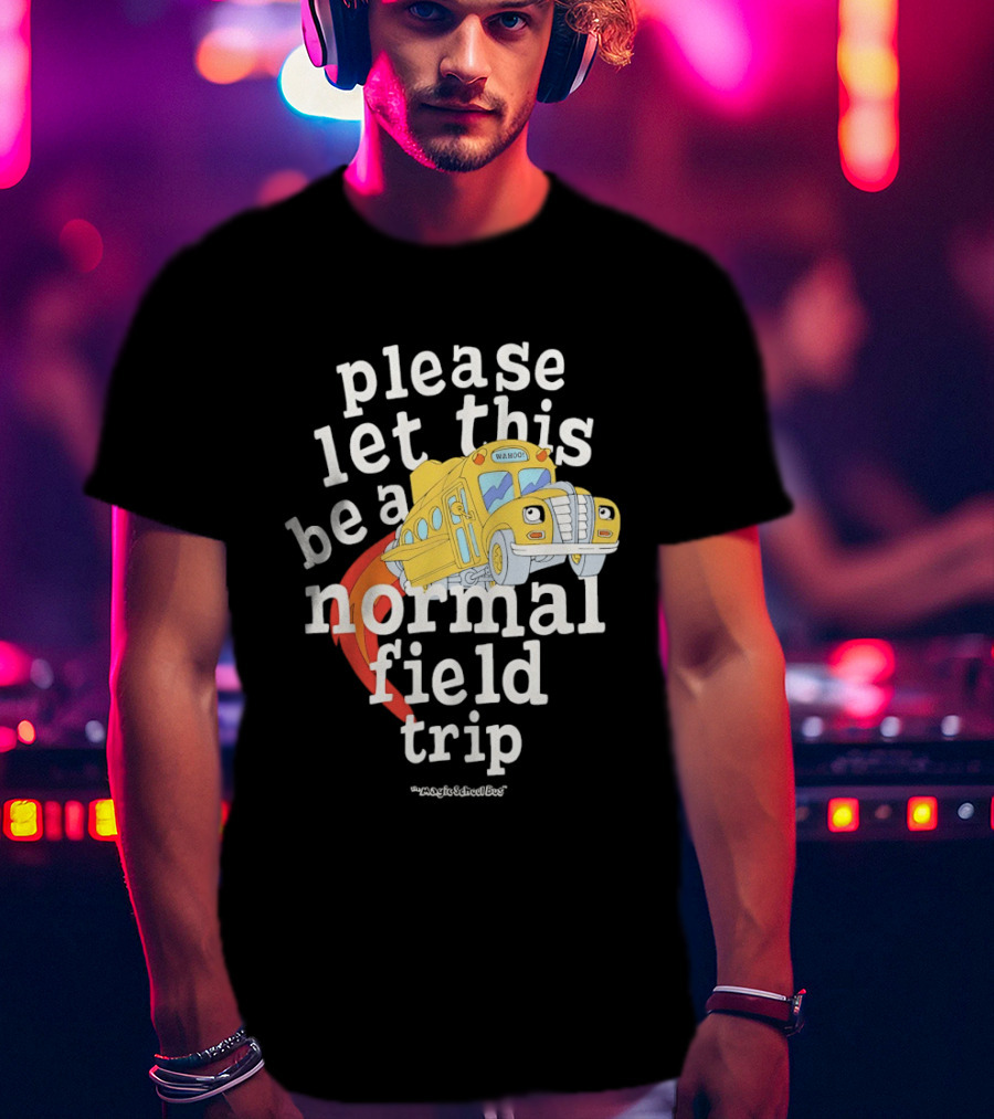 Please Let This Be A Normal Field Trip School Bus T-Shirt