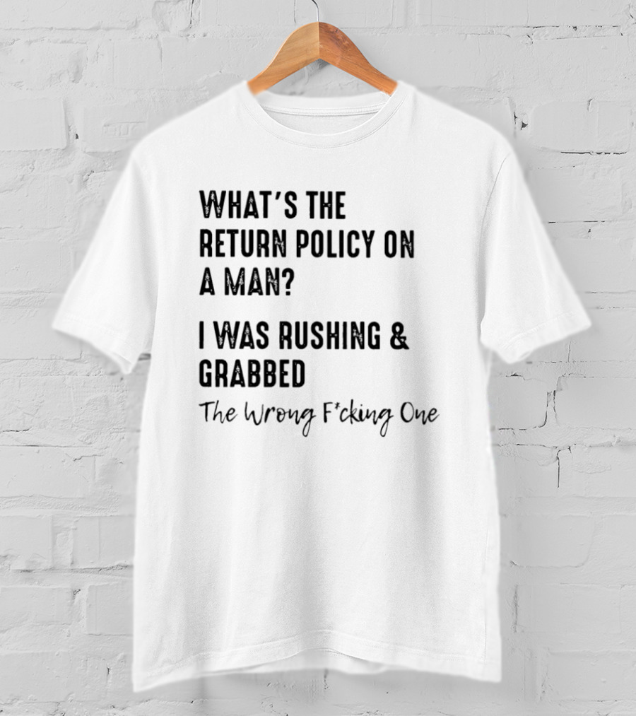 What's The Return Policy On A Man I Was Rushing Grabbed The Wrong F*cking One T-Shirt
