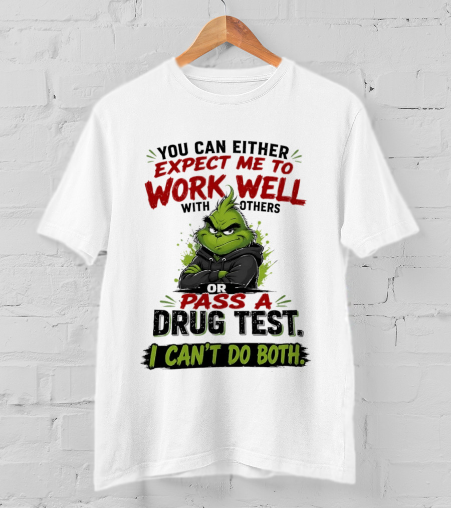 You Can Either Expect Me To Work Well With Others Or Pass A Drug Test I Can't Do Both Grinch T-Shirt