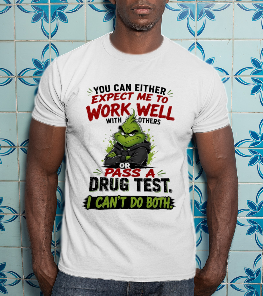 You Can Either Expect Me To Work Well With Others Or Pass A Drug Test I Can't Do Both Grinch T-Shirt