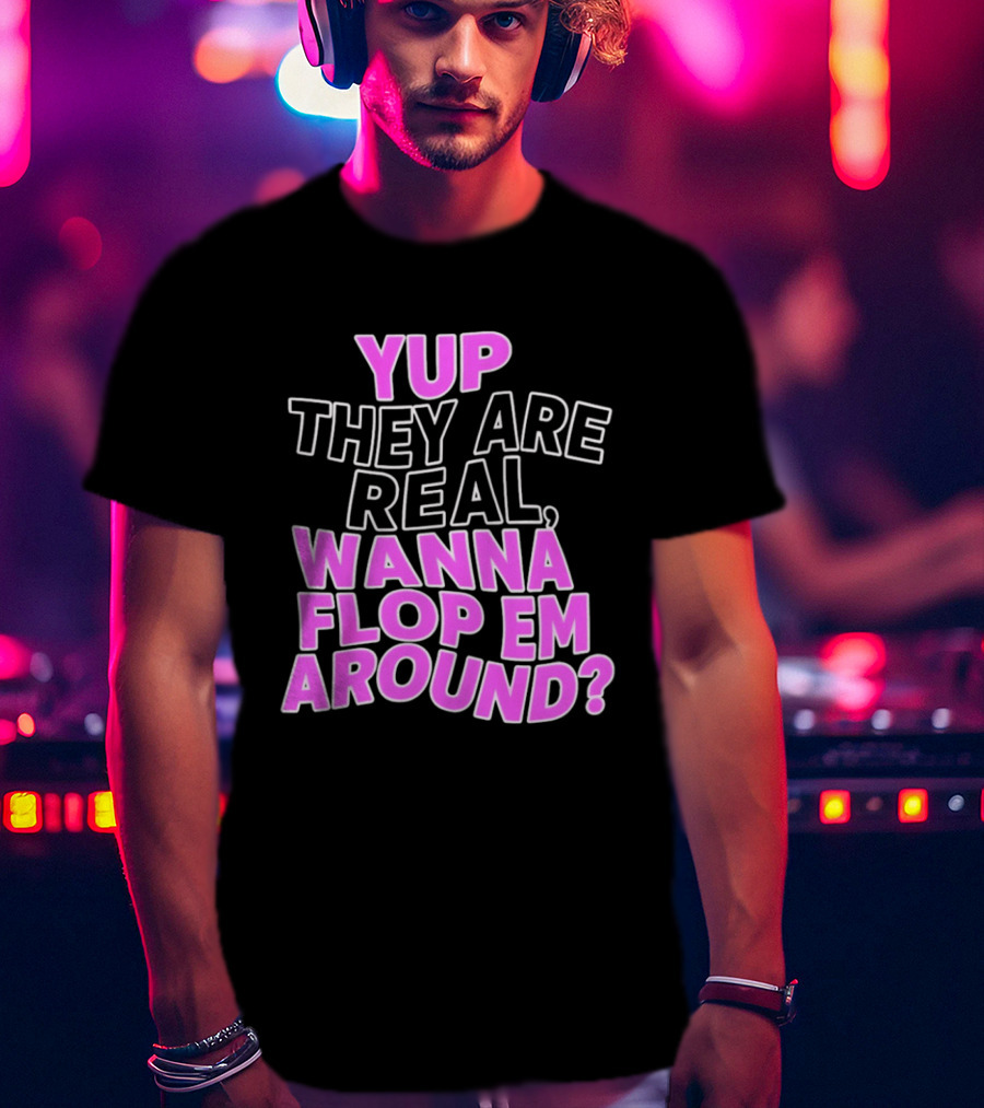 Yup They Are Real Wanna Flop Em Around T-Shirt