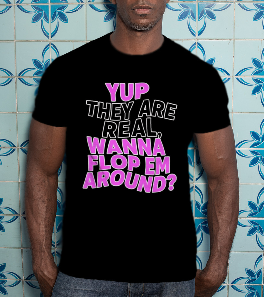 Yup They Are Real Wanna Flop Em Around T-Shirt