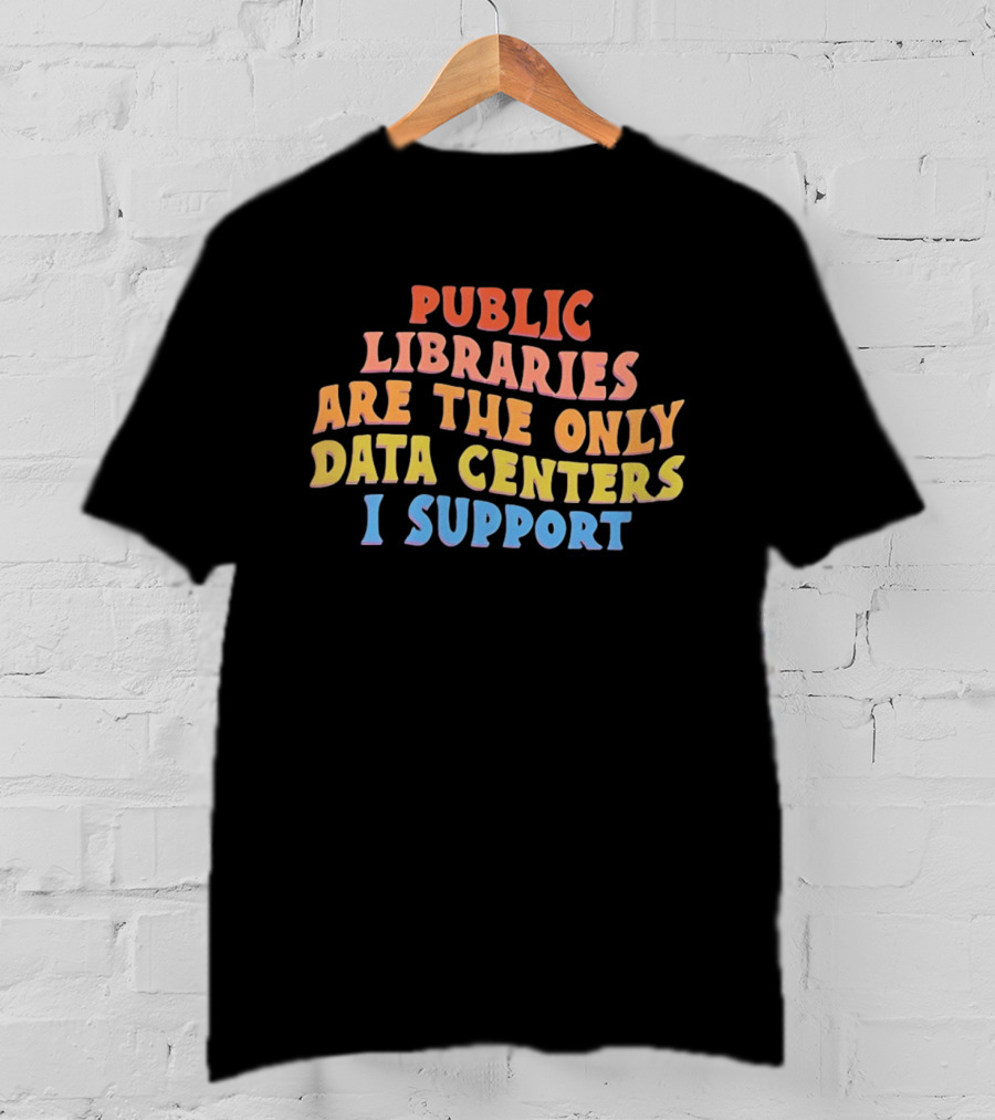 Public Libraries Are The Only Data Centers I Support T-Shirt