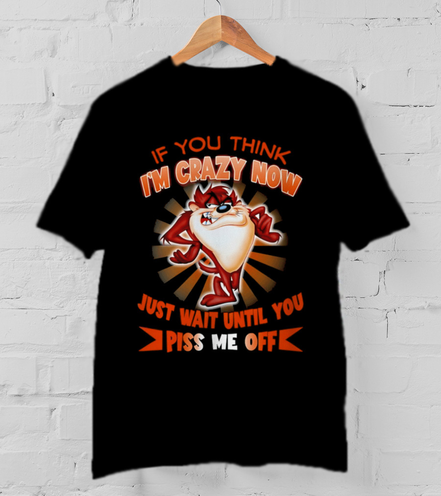If You Think I'm Crazy Now Just Wait Until You Piss Me Off Tasmanian Devil T-Shirt