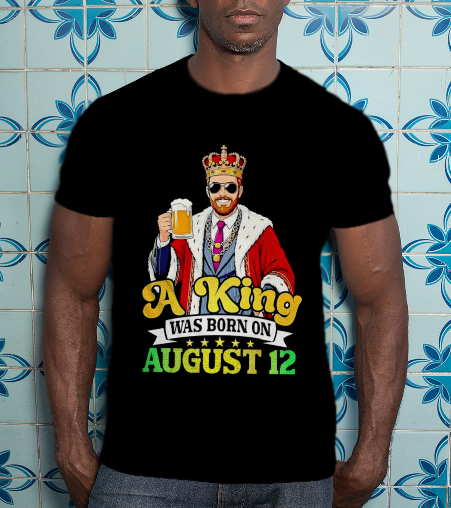 A King Was Born On August 12 Beer Cheers Celebration T-Shirt