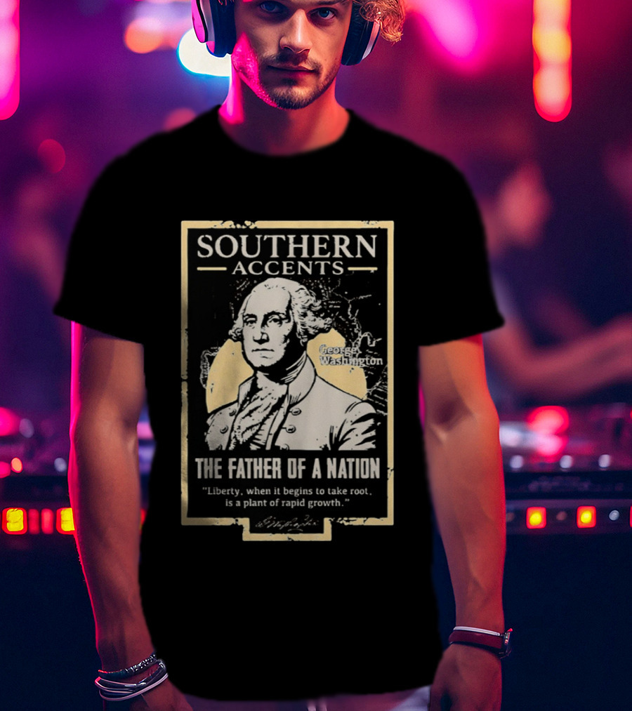 Southern Accents George Washington The Father Of A Nation T-Shirt